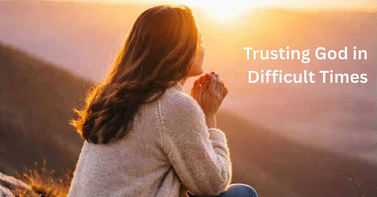 You are currently viewing Trusting God in Difficult Times